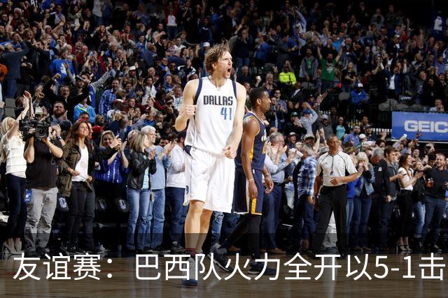 友谊赛：巴西队火力全开以5-1击败韩国