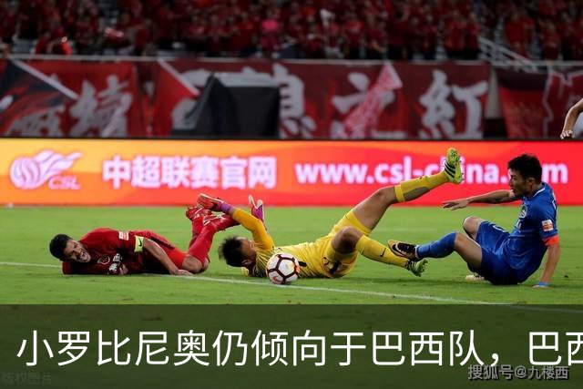 小罗比尼奥仍倾向于巴西队，巴西足协欲争取年轻前锋