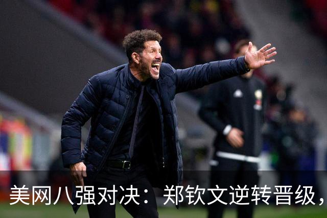 美网八强对决：郑钦文逆转晋级，莱巴金娜期待发力